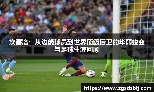 坎塞洛：从边缘球员到世界顶级后卫的华丽蜕变与足球生涯回顾